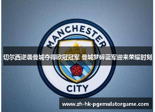 切尔西逆袭曼城夺得欧冠冠军 曼城梦碎蓝军迎来荣耀时刻