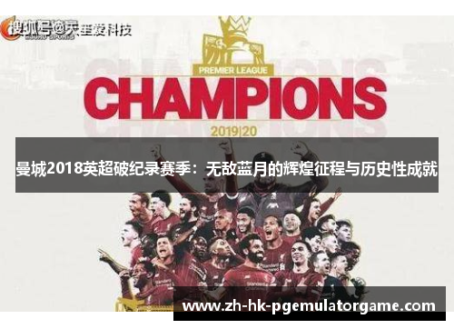 曼城2018英超破纪录赛季:无敌蓝月的辉煌征程与历史性成就 曼城2018英超破纪录赛季:无敌蓝月的辉煌征程与历史性成就