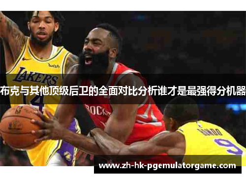 布克与其他顶级后卫的全面对比分析谁才是最强得分机器 布克与其他顶级后卫的全面对比分析谁才是最强得分机器