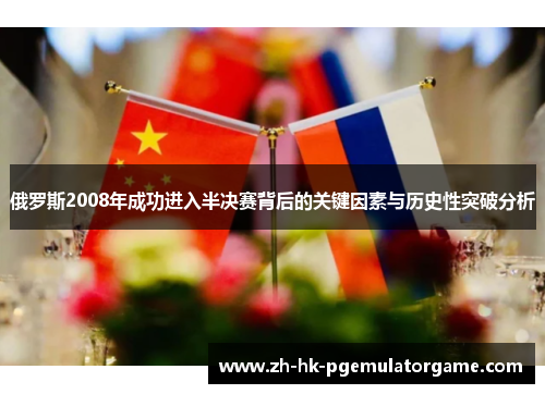 俄罗斯2008年成功进入半决赛背后的关键因素与历史性突破分析
