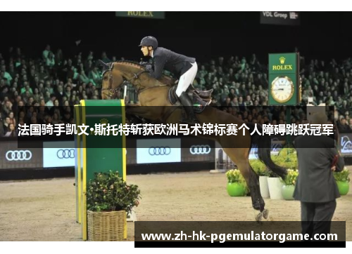 法国骑手凯文·斯托特斩获欧洲马术锦标赛个人障碍跳跃冠军 法国骑手凯文·斯托特斩获欧洲马术锦标赛个人障碍跳跃冠军
