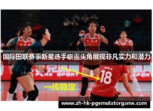 国际田联赛事新星选手崭露头角展现非凡实力和潜力 国际田联赛事新星选手崭露头角展现非凡实力和潜力