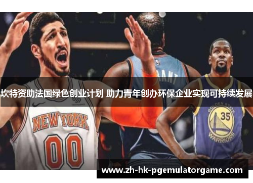 坎特资助法国绿色创业计划 助力青年创办环保企业实现可持续发展 坎特资助法国绿色创业计划 助力青年创办环保企业实现可持续发展