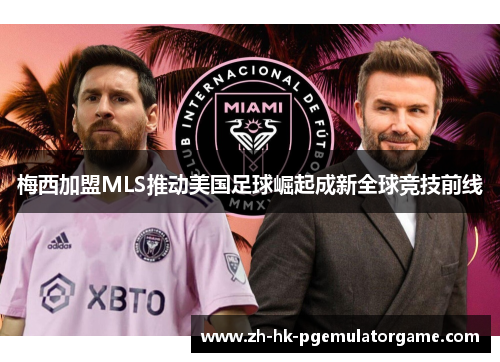 梅西加盟MLS推动美国足球崛起成新全球竞技前线