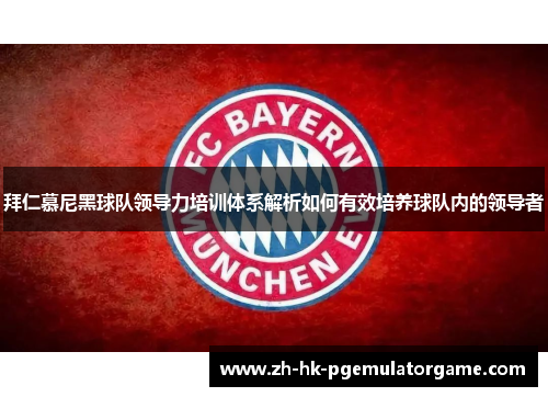 拜仁慕尼黑球队领导力培训体系解析如何有效培养球队内的领导者