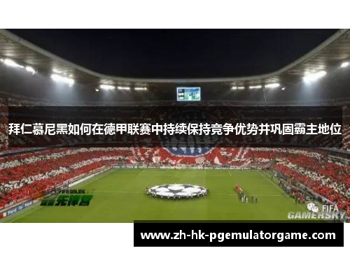 拜仁慕尼黑如何在德甲联赛中持续保持竞争优势并巩固霸主地位