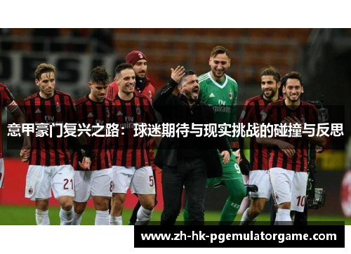 意甲豪门复兴之路：球迷期待与现实挑战的碰撞与反思