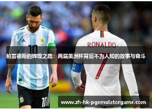 帕雷德斯的辉煌之路：两届美洲杯背后不为人知的故事与奋斗