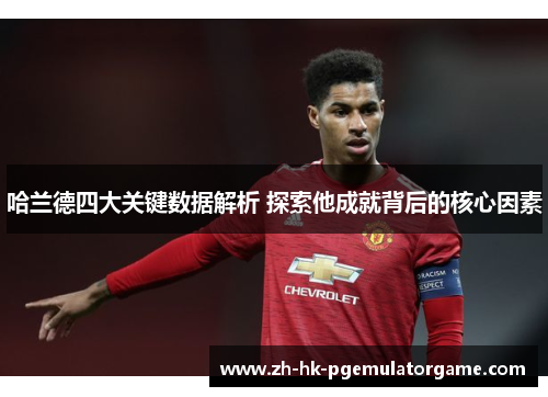 哈兰德四大关键数据解析 探索他成就背后的核心因素