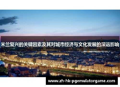 米兰复兴的关键因素及其对城市经济与文化发展的深远影响 米兰复兴的关键因素及其对城市经济与文化发展的深远影响