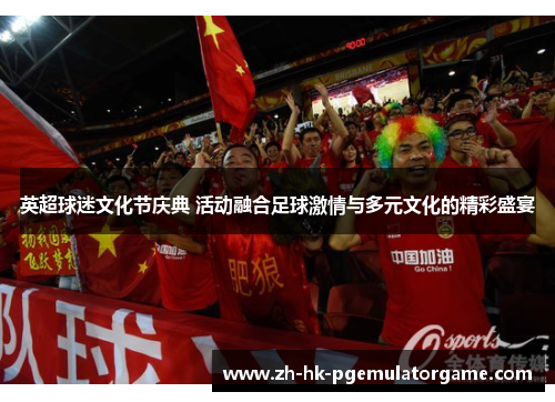 英超球迷文化节庆典 活动融合足球激情与多元文化的精彩盛宴