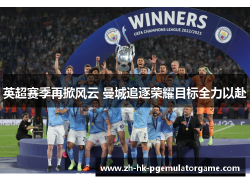 英超赛季再掀风云 曼城追逐荣耀目标全力以赴 英超赛季再掀风云 曼城追逐荣耀目标全力以赴