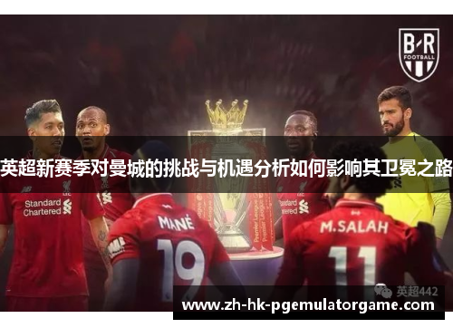 英超新赛季对曼城的挑战与机遇分析如何影响其卫冕之路