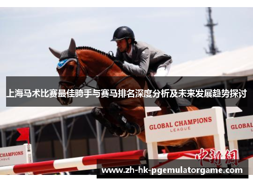 上海马术比赛最佳骑手与赛马排名深度分析及未来发展趋势探讨