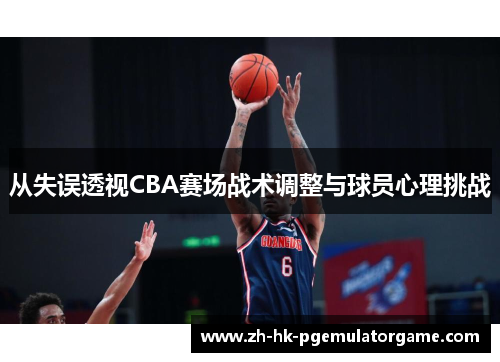从失误透视CBA赛场战术调整与球员心理挑战