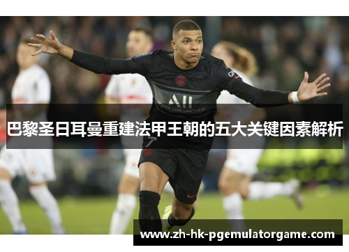 巴黎圣日耳曼重建法甲王朝的五大关键因素解析