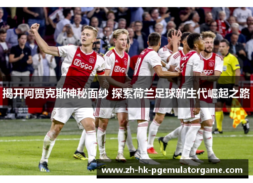 揭开阿贾克斯神秘面纱 探索荷兰足球新生代崛起之路
