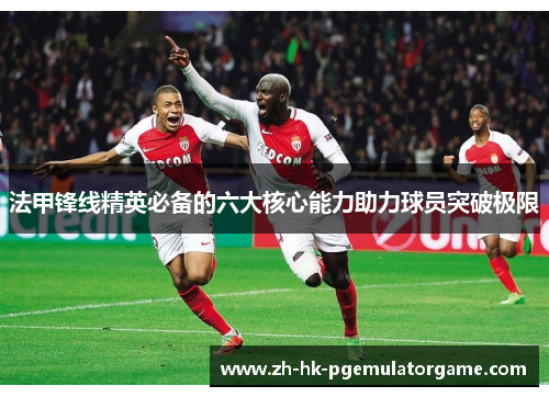 法甲锋线精英必备的六大核心能力助力球员突破极限