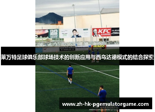 莱万特足球俱乐部球场技术的创新应用与西乌达德模式的结合探索 莱万特足球俱乐部球场技术的创新应用与西乌达德模式的结合探索