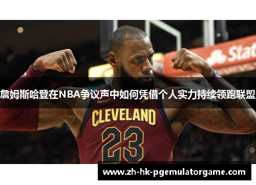 詹姆斯哈登在NBA争议声中如何凭借个人实力持续领跑联盟