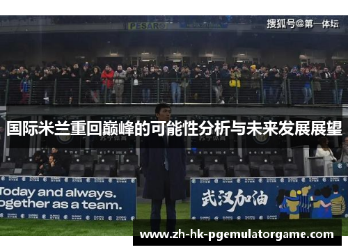 国际米兰重回巅峰的可能性分析与未来发展展望 国际米兰重回巅峰的可能性分析与未来发展展望