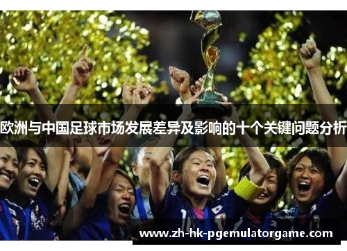 欧洲与中国足球市场发展差异及影响的十个关键问题分析