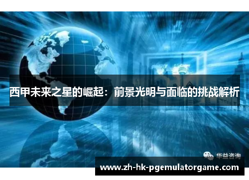 西甲未来之星的崛起：前景光明与面临的挑战解析