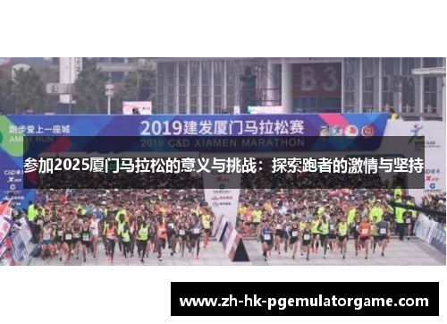 参加2025厦门马拉松的意义与挑战：探索跑者的激情与坚持