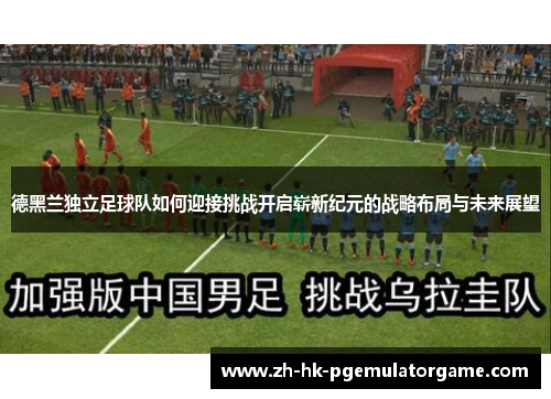 德黑兰独立足球队如何迎接挑战开启崭新纪元的战略布局与未来展望