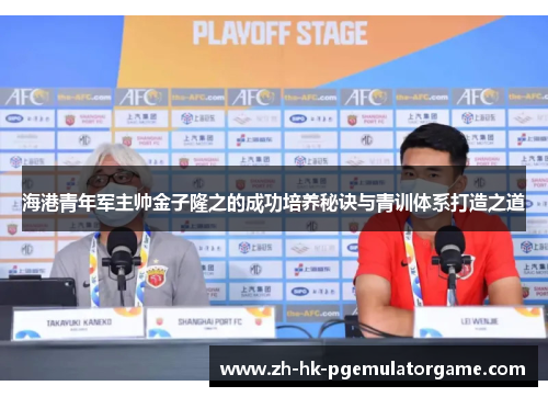海港青年军主帅金子隆之的成功培养秘诀与青训体系打造之道