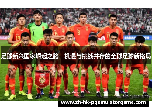 足球新兴国家崛起之路：机遇与挑战并存的全球足球新格局