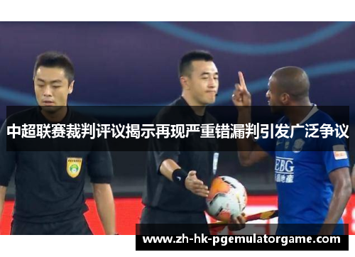 中超联赛裁判评议揭示再现严重错漏判引发广泛争议 中超联赛裁判评议揭示再现严重错漏判引发广泛争议