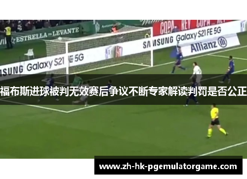 福布斯进球被判无效赛后争议不断专家解读判罚是否公正