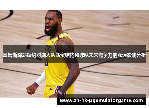 詹姆斯降薪续约对湖人队薪资结构和球队未来竞争力的深远影响分析