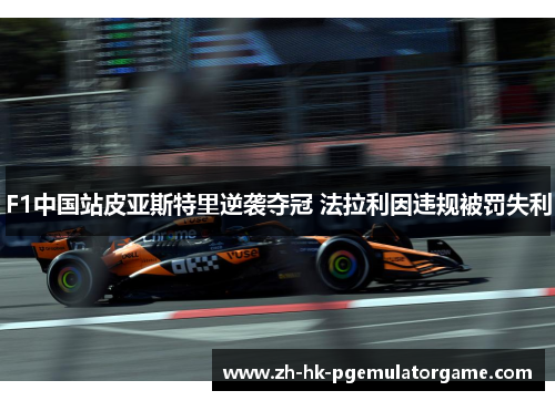 F1中国站皮亚斯特里逆袭夺冠 法拉利因违规被罚失利