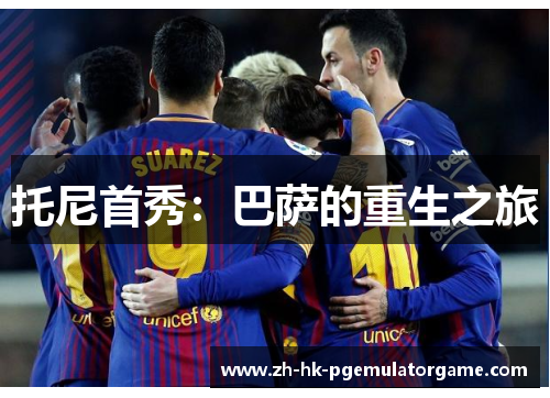 托尼首秀:巴萨的重生之旅 托尼首秀:巴萨的重生之旅