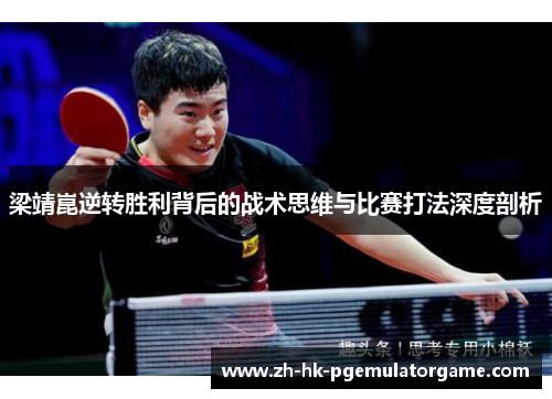 梁靖崑逆转胜利背后的战术思维与比赛打法深度剖析