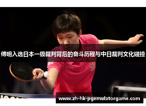 傅明入选日本一级裁判背后的奋斗历程与中日裁判文化碰撞