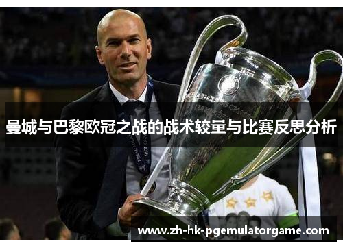 曼城与巴黎欧冠之战的战术较量与比赛反思分析