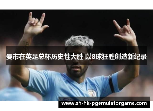 曼市在英足总杯历史性大胜 以8球狂胜创造新纪录