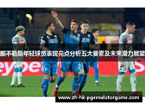 那不勒斯年轻球员表现亮点分析五大要素及未来潜力展望