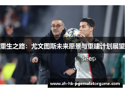 重生之路：尤文图斯未来愿景与重建计划展望