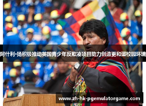 阿什利·扬积极推动英国青少年反欺凌项目助力创造更和谐校园环境