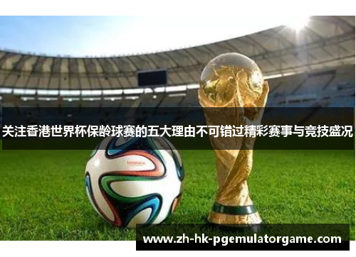 关注香港世界杯保龄球赛的五大理由不可错过精彩赛事与竞技盛况