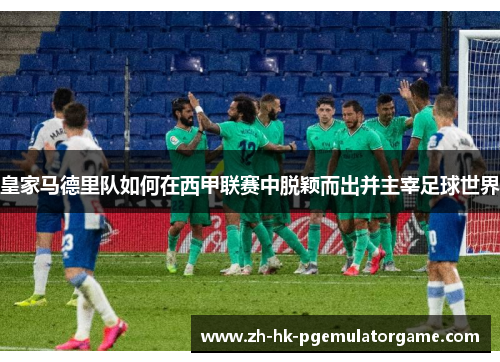 皇家马德里队如何在西甲联赛中脱颖而出并主宰足球世界