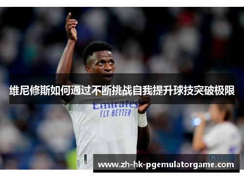 维尼修斯如何通过不断挑战自我提升球技突破极限
