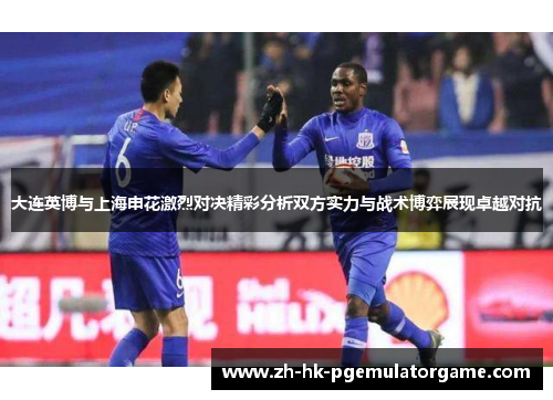 大连英博与上海申花激烈对决精彩分析双方实力与战术博弈展现卓越对抗 大连英博与上海申花激烈对决精彩分析双方实力与战术博弈展现卓越对抗