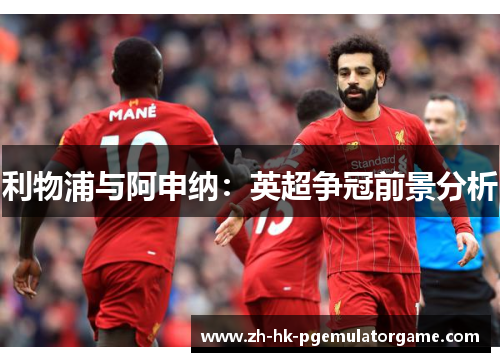 利物浦与阿申纳:英超争冠前景分析 利物浦与阿申纳:英超争冠前景分析
