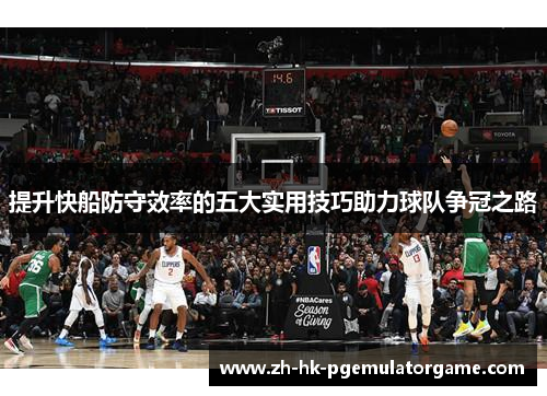 提升快船防守效率的五大实用技巧助力球队争冠之路