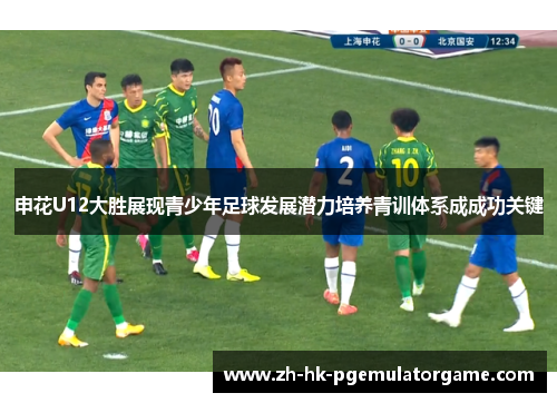 申花U12大胜展现青少年足球发展潜力培养青训体系成成功关键